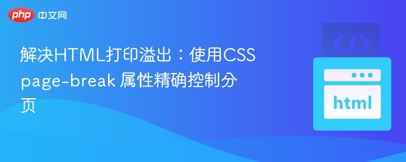 解决HTML打印溢出：使用CSS page-break 属性精确控制分页
