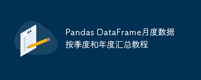 Pandas DataFrame月度数据按季度和年度汇总教程