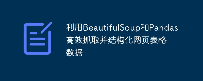 利用BeautifulSoup和Pandas高效抓取并结构化网页表格数据
