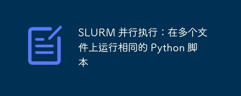 SLURM 并行执行：在多个文件上运行相同的 Python 脚本