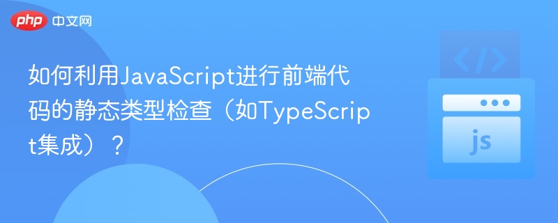 如何利用JavaScript进行前端代码的静态类型检查（如TypeScript集成）？