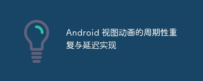 Android 视图动画的周期性重复与延迟实现
