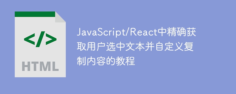JavaScript/React中精确获取用户选中文本并自定义复制内容的教程