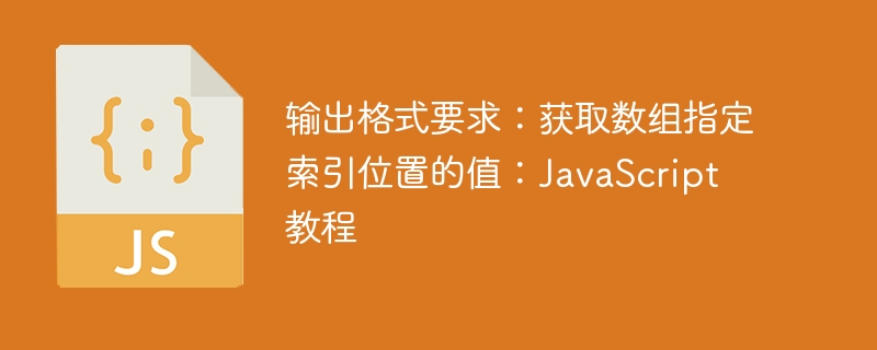 输出格式要求：获取数组指定索引位置的值：JavaScript 教程
