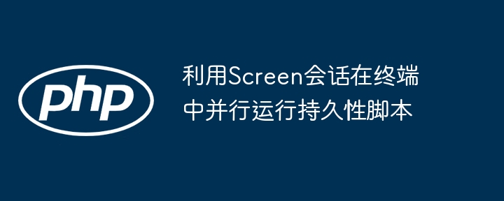 利用Screen会话在终端中并行运行持久性脚本
