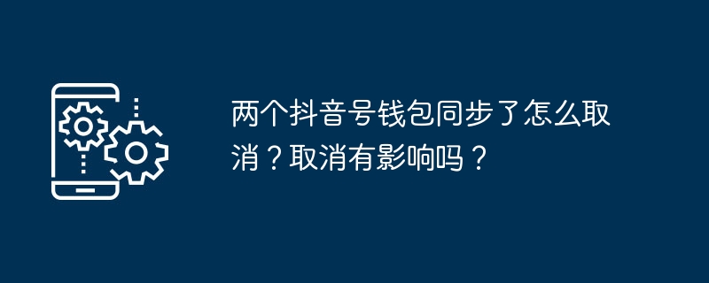 两个抖音号钱包同步了怎么取消?取消有影响吗?