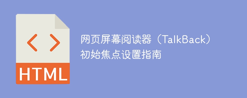 网页屏幕阅读器(TalkBack)初始焦点设置指南
