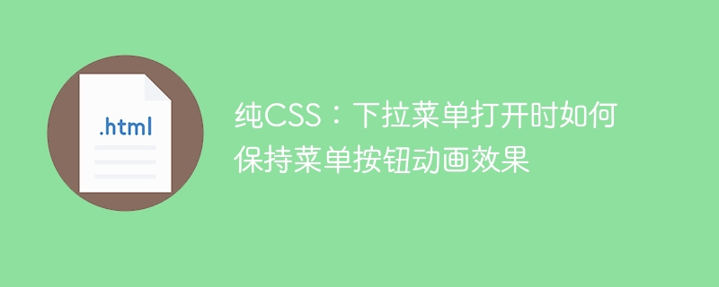 纯CSS:下拉菜单打开时如何保持菜单按钮动画效果