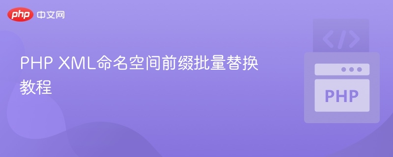 PHP XML命名空间前缀批量替换教程
