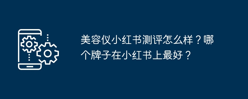美容仪小红书测评怎么样？哪个牌子在小红书上最好？