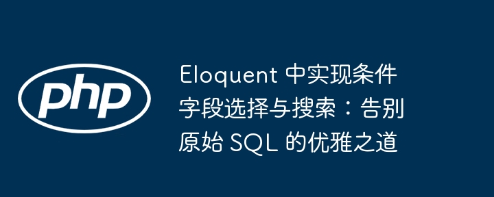 Eloquent 中实现条件字段选择与搜索：告别原始 SQL 的优雅之道
