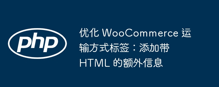 优化 WooCommerce 运输方式标签:添加带 HTML 的额外信息