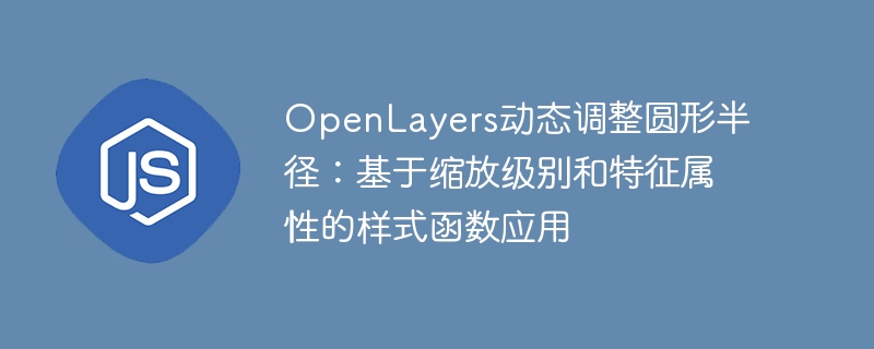 OpenLayers动态调整圆形半径：基于缩放级别和特征属性的样式函数应用
