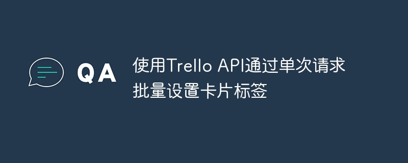 使用Trello API通过单次请求批量设置卡片标签
