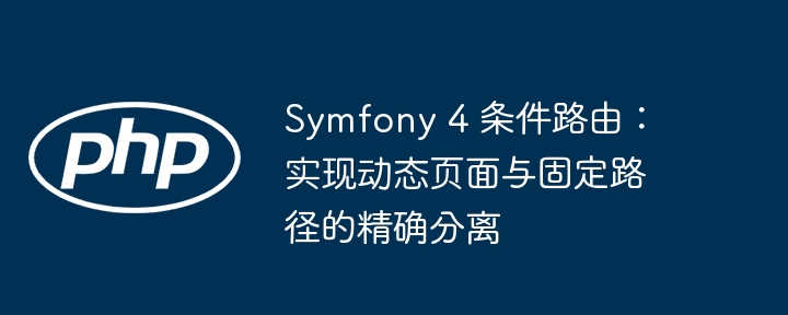 Symfony 4 条件路由：实现动态页面与固定路径的精确分离

