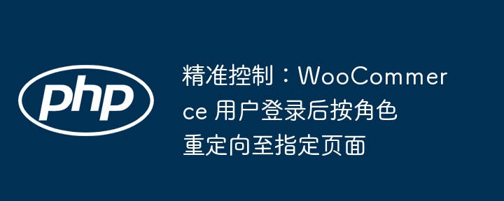精准控制：WooCommerce 用户登录后按角色重定向至指定页面
