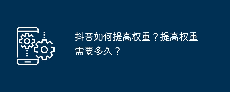 抖音如何提高权重？提高权重需要多久？