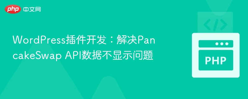 WordPress插件开发：解决PancakeSwap API数据不显示问题