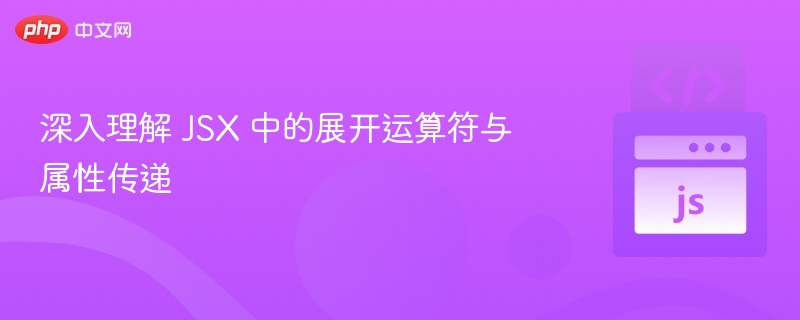 深入理解 JSX 中的展开运算符与属性传递
