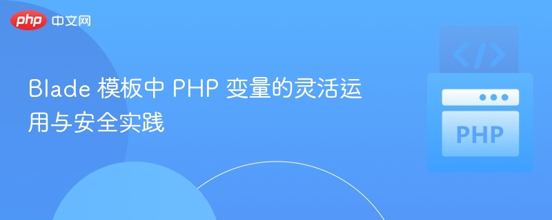 Blade 模板中 PHP 变量的灵活运用与安全实践
