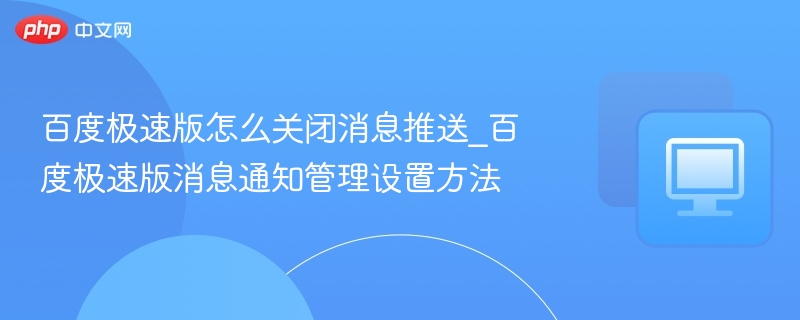 百度极速版怎么关闭消息推送_百度极速版消息通知管理设置方法