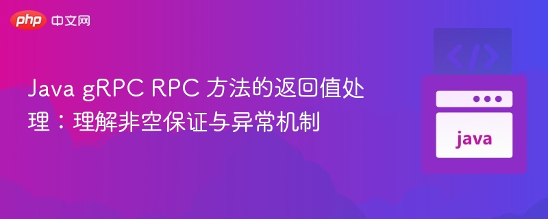 Java gRPC RPC 方法的返回值处理：理解非空保证与异常机制
