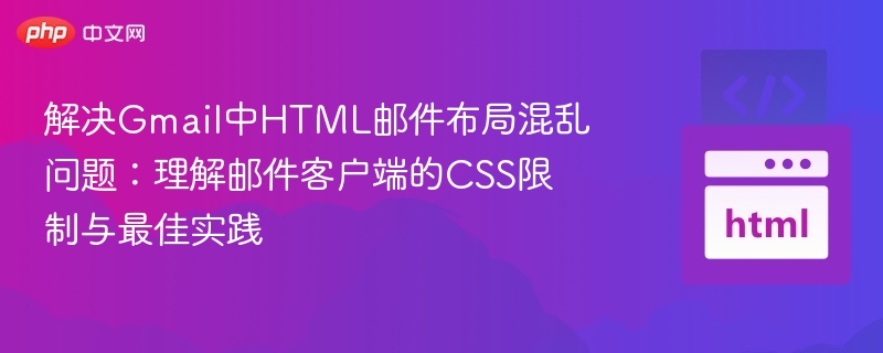 解决Gmail中HTML邮件布局混乱问题：理解邮件客户端的CSS限制与最佳实践
