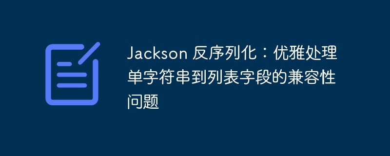 Jackson 反序列化:优雅处理单字符串到列表字段的兼容性问题