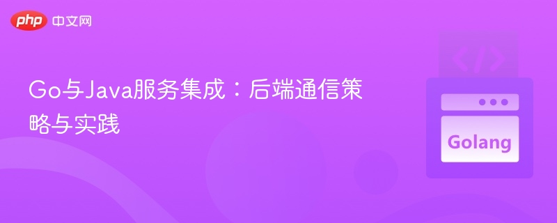Go与Java服务集成：后端通信策略与实践
