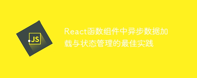 React函数组件中异步数据加载与状态管理的最佳实践