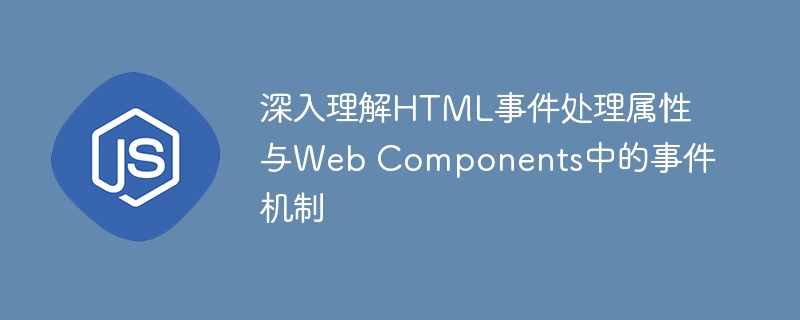 深入理解HTML事件处理属性与Web Components中的事件机制
