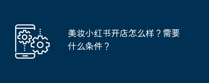 美妆小红书开店怎么样？需要什么条件？