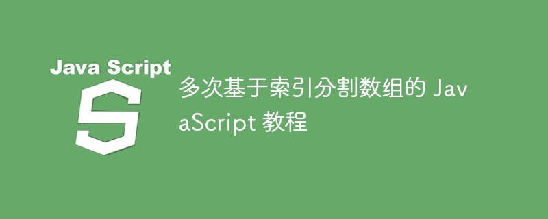 多次基于索引分割数组的 JavaScript 教程