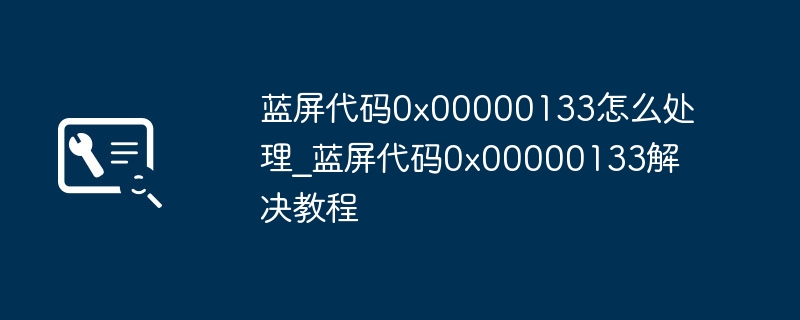 蓝屏代码0x00000133怎么处理_蓝屏代码0x00000133解决教程