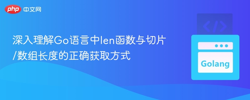 深入理解Go语言中len函数与切片/数组长度的正确获取方式
