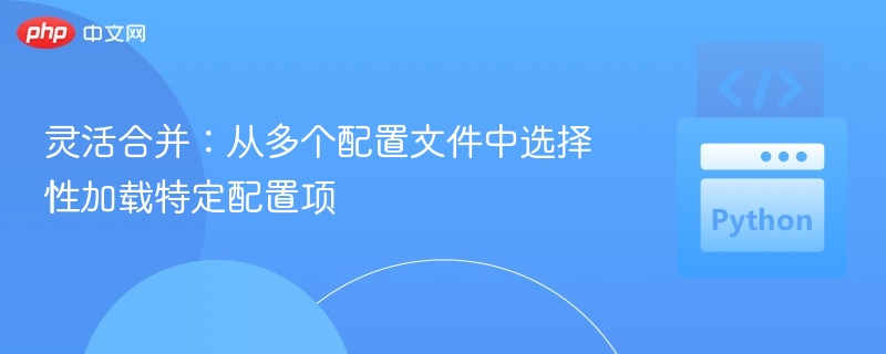 灵活合并:从多个配置文件中选择性加载特定配置项