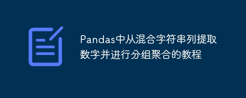 Pandas中从混合字符串列提取数字并进行分组聚合的教程
