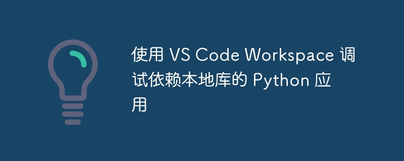 使用 VS Code Workspace 调试依赖本地库的 Python 应用