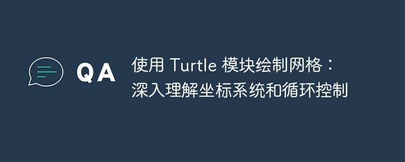 使用 Turtle 模块绘制网格:深入理解坐标系统和循环控制