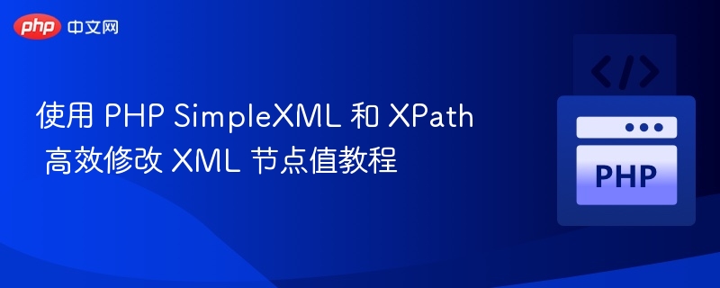 使用 PHP SimpleXML 和 XPath 高效修改 XML 节点值教程

