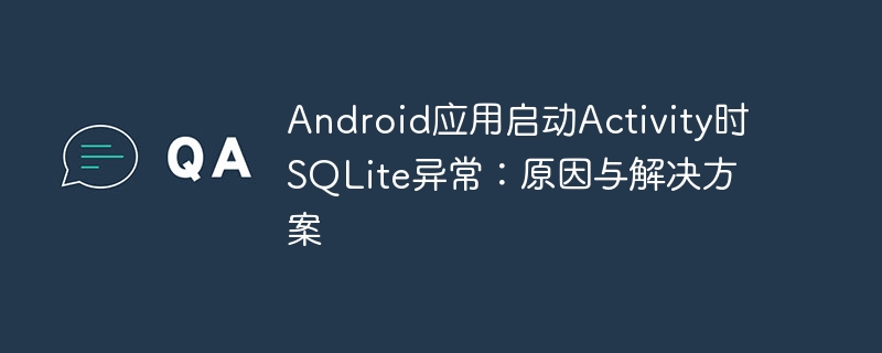 Android应用启动Activity时SQLite异常：原因与解决方案
