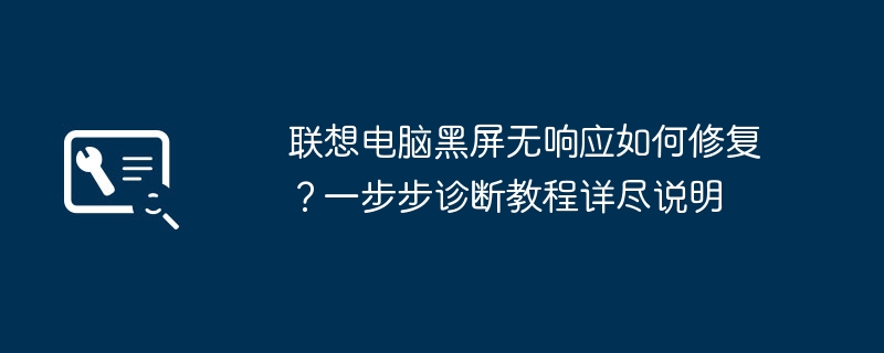 联想电脑黑屏无响应如何修复？一步步诊断教程详尽说明