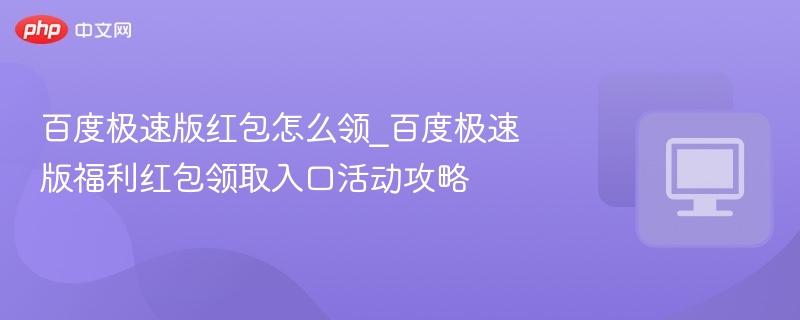 百度极速版红包怎么领_百度极速版福利红包领取入口活动攻略
