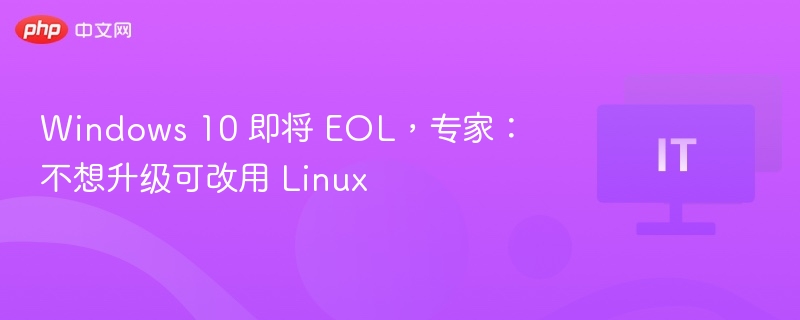 Windows 10 即将 EOL,专家:不想升级可改用 Linux