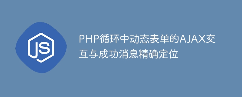 PHP循环中动态表单的AJAX交互与成功消息精确定位