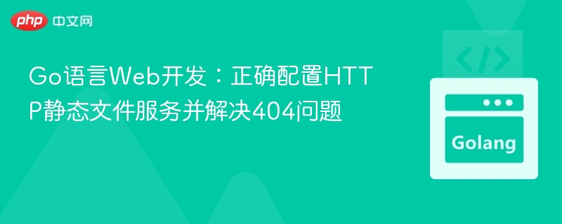 Go语言Web开发：正确配置HTTP静态文件服务并解决404问题
