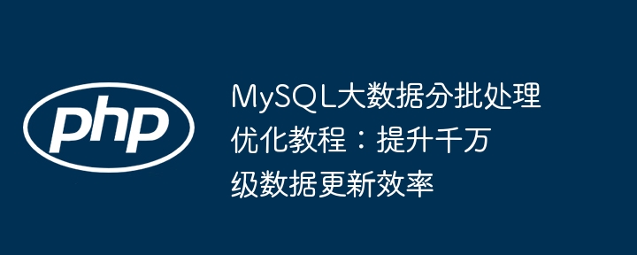 MySQL大数据分批处理优化教程：提升千万级数据更新效率