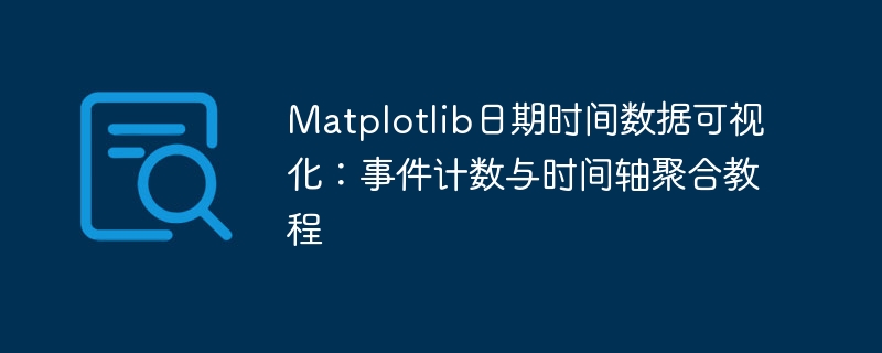 Matplotlib日期时间数据可视化:事件计数与时间轴聚合教程