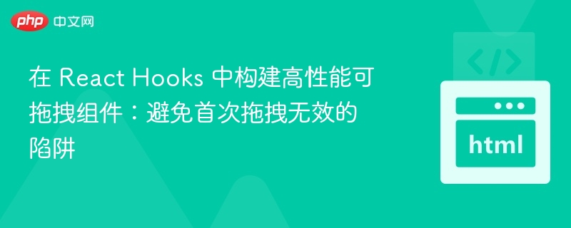 在 React Hooks 中构建高性能可拖拽组件：避免首次拖拽无效的陷阱
