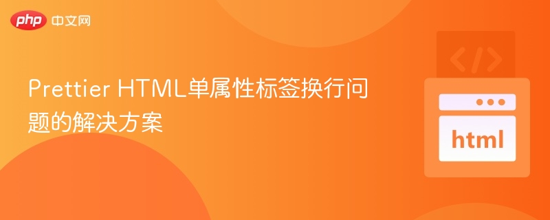 Prettier HTML单属性标签换行问题的解决方案
